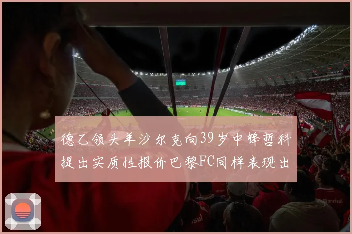 德乙领头羊沙尔克向39岁中锋哲科提出实质性报价巴黎FC同样表现出兴趣