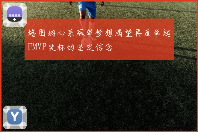 塔图姆心系冠军梦想渴望再度举起FMVP奖杯的坚定信念